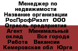 Менеджер по недвижимости › Название организации ­ РосПрофРиэлт, ООО › Отрасль предприятия ­ Агент › Минимальный оклад ­ 1 - Все города Работа » Вакансии   . Кемеровская обл.,Юрга г.